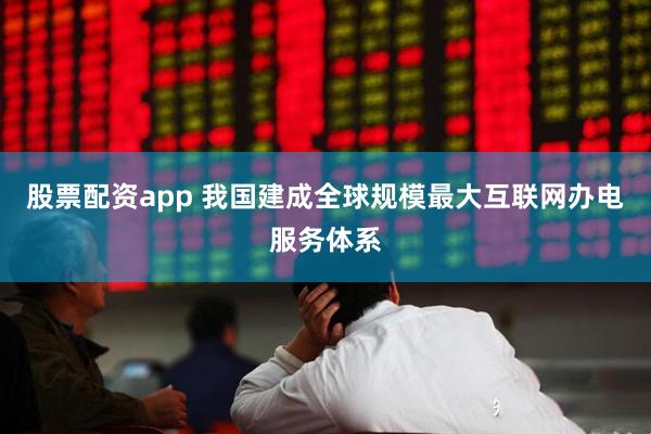 股票配资app 我国建成全球规模最大互联网办电服务体系