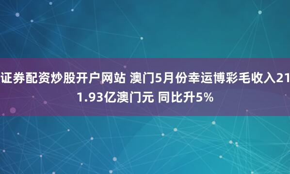 证券配资炒股开户网站 澳门5月份幸运博彩毛收入211.93亿澳门元 同比升5%