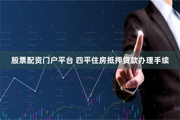 股票配资门户平台 四平住房抵押贷款办理手续