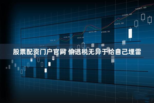 股票配资门户官网 偷逃税无异于给自己埋雷